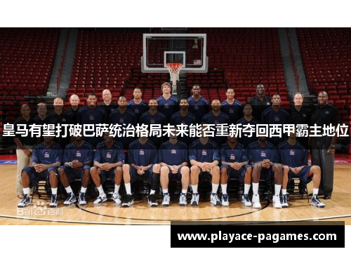 皇马有望打破巴萨统治格局未来能否重新夺回西甲霸主地位