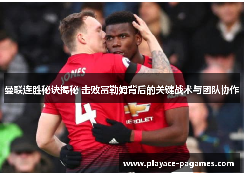 曼联连胜秘诀揭秘 击败富勒姆背后的关键战术与团队协作
