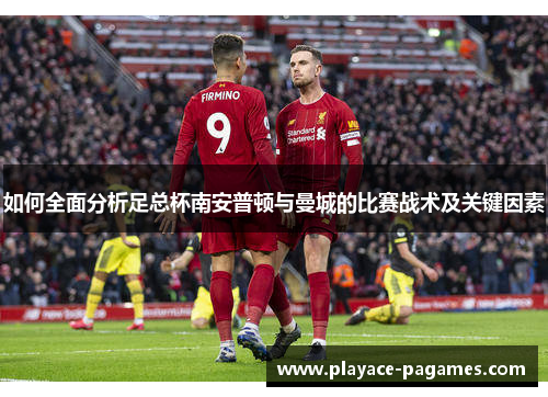 如何全面分析足总杯南安普顿与曼城的比赛战术及关键因素