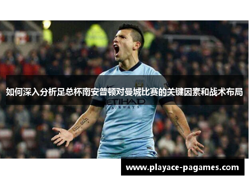 如何深入分析足总杯南安普顿对曼城比赛的关键因素和战术布局