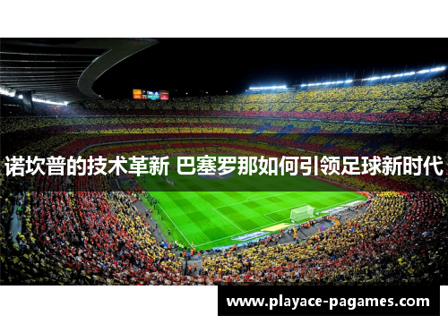 诺坎普的技术革新 巴塞罗那如何引领足球新时代