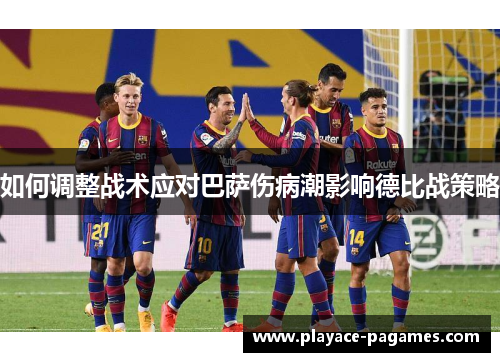 如何调整战术应对巴萨伤病潮影响德比战策略