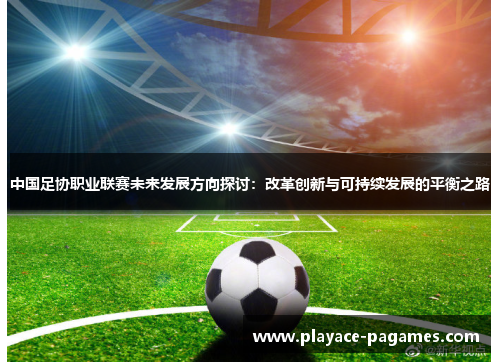 中国足协职业联赛未来发展方向探讨：改革创新与可持续发展的平衡之路