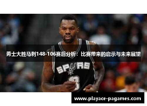 勇士大胜马刺148-106赛后分析:比赛带来的启示与未来展望 勇士大胜马刺148-106赛后分析:比赛带来的启示与未来展望