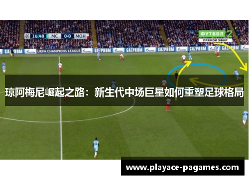 琼阿梅尼崛起之路：新生代中场巨星如何重塑足球格局