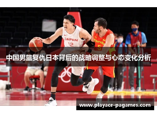 中国男篮复仇日本背后的战略调整与心态变化分析