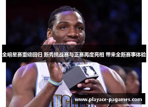 全明星赛重磅回归 新秀挑战赛与正赛再度亮相 带来全新赛事体验