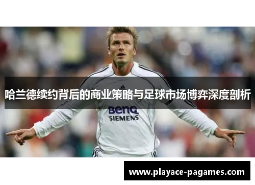 哈兰德续约背后的商业策略与足球市场博弈深度剖析