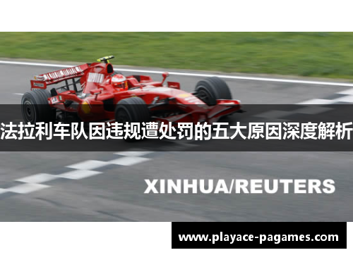 法拉利车队因违规遭处罚的五大原因深度解析 法拉利车队因违规遭处罚的五大原因深度解析