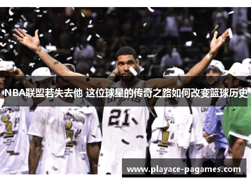 NBA联盟若失去他 这位球星的传奇之路如何改变篮球历史