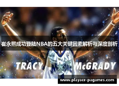崔永熙成功登陆NBA的五大关键因素解析与深度剖析