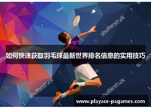 如何快速获取羽毛球最新世界排名信息的实用技巧 如何快速获取羽毛球最新世界排名信息的实用技巧
