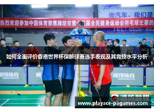 如何全面评价香港世界杯保龄球赛选手表现及其竞技水平分析