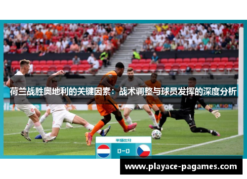 荷兰战胜奥地利的关键因素：战术调整与球员发挥的深度分析