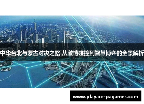 中华台北与蒙古对决之路 从激情碰撞到智慧博弈的全景解析 中华台北与蒙古对决之路 从激情碰撞到智慧博弈的全景解析
