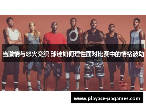 当激情与怒火交织 球迷如何理性面对比赛中的情绪波动