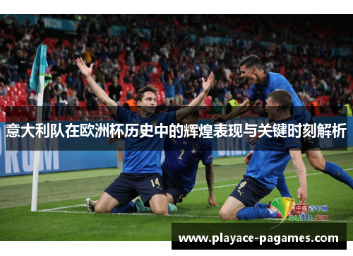 意大利队在欧洲杯历史中的辉煌表现与关键时刻解析