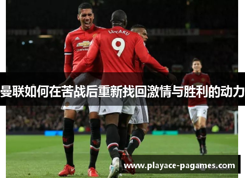 曼联如何在苦战后重新找回激情与胜利的动力