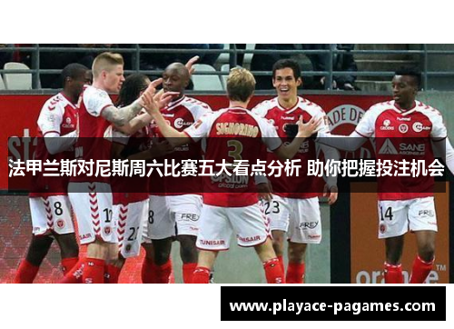 法甲兰斯对尼斯周六比赛五大看点分析 助你把握投注机会