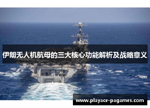 伊朗无人机航母的三大核心功能解析及战略意义