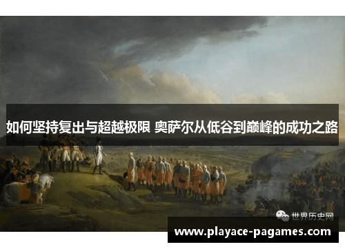 如何坚持复出与超越极限 奥萨尔从低谷到巅峰的成功之路