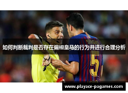 如何判断裁判是否存在偏袒皇马的行为并进行合理分析