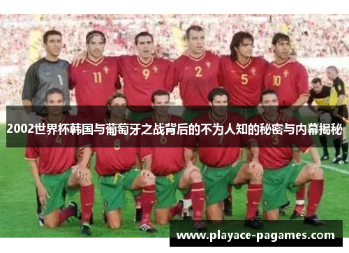 2002世界杯韩国与葡萄牙之战背后的不为人知的秘密与内幕揭秘