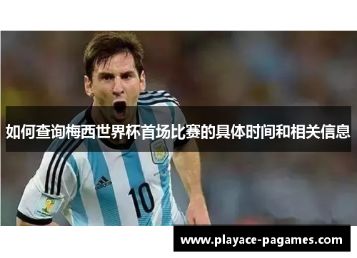 如何查询梅西世界杯首场比赛的具体时间和相关信息