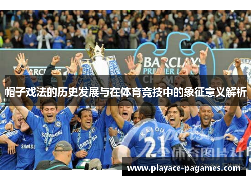 帽子戏法的历史发展与在体育竞技中的象征意义解析