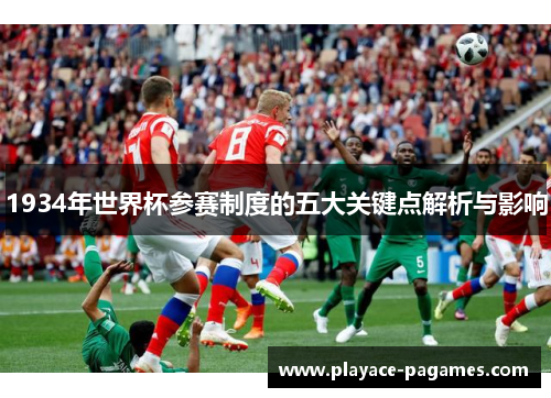 1934年世界杯参赛制度的五大关键点解析与影响