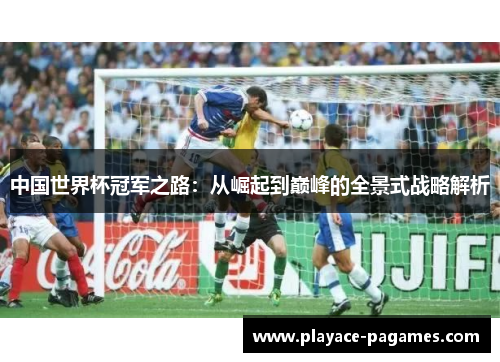 中国世界杯冠军之路：从崛起到巅峰的全景式战略解析