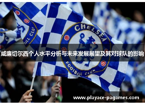 威廉切尔西个人水平分析与未来发展展望及其对球队的影响
