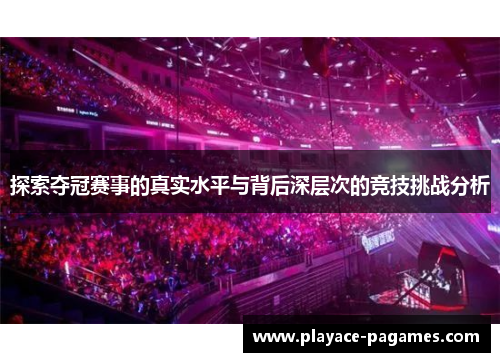 探索夺冠赛事的真实水平与背后深层次的竞技挑战分析