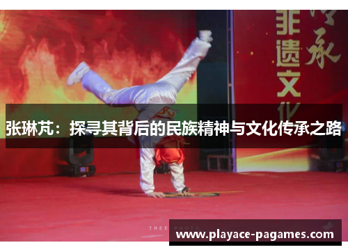 张琳芃：探寻其背后的民族精神与文化传承之路