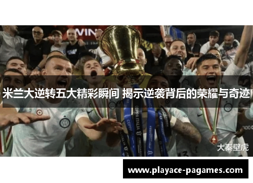 米兰大逆转五大精彩瞬间 揭示逆袭背后的荣耀与奇迹
