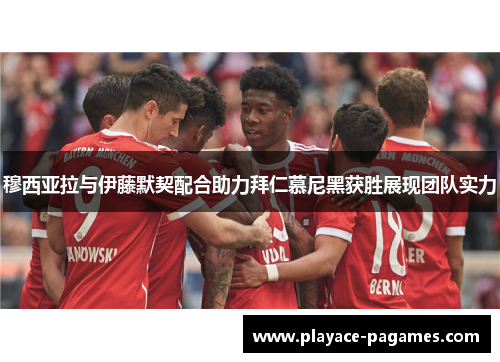 穆西亚拉与伊藤默契配合助力拜仁慕尼黑获胜展现团队实力