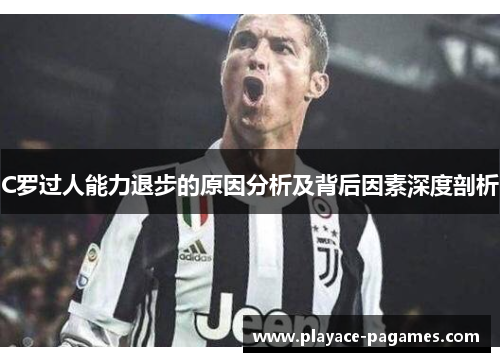 C罗过人能力退步的原因分析及背后因素深度剖析