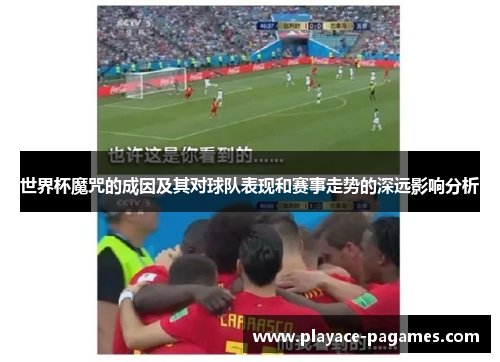 世界杯魔咒的成因及其对球队表现和赛事走势的深远影响分析