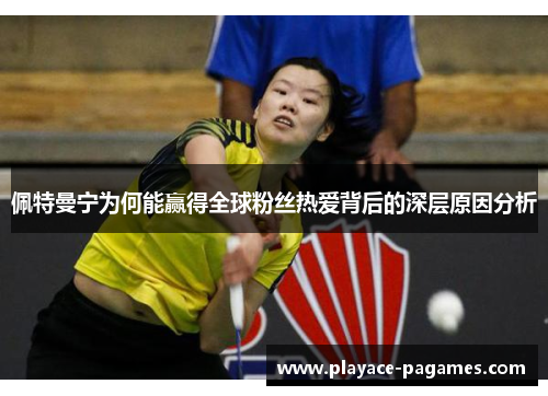 佩特曼宁为何能赢得全球粉丝热爱背后的深层原因分析