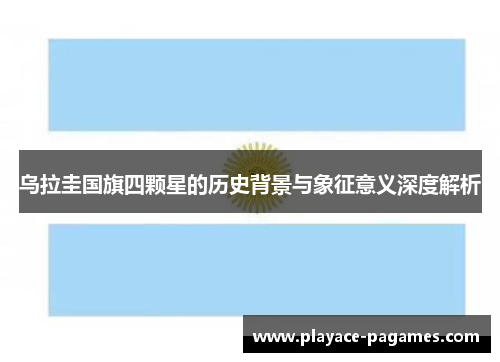 乌拉圭国旗四颗星的历史背景与象征意义深度解析