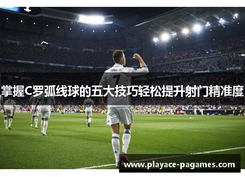 掌握C罗弧线球的五大技巧轻松提升射门精准度