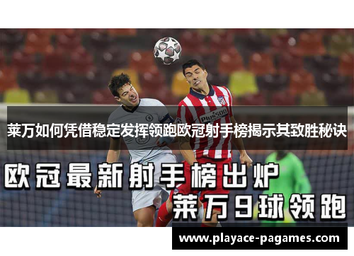 莱万如何凭借稳定发挥领跑欧冠射手榜揭示其致胜秘诀