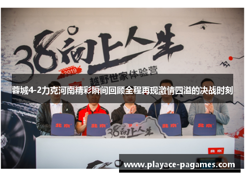 蓉城4-2力克河南精彩瞬间回顾全程再现激情四溢的决战时刻