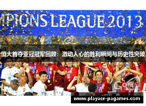 恒大首夺亚冠冠军回顾:激动人心的胜利瞬间与历史性突破 恒大首夺亚冠冠军回顾:激动人心的胜利瞬间与历史性突破