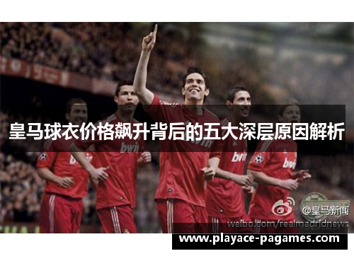 皇马球衣价格飙升背后的五大深层原因解析