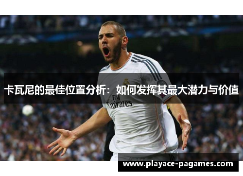 卡瓦尼的最佳位置分析：如何发挥其最大潜力与价值