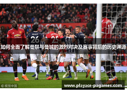 如何全面了解曼联与曼城的激烈对决及赛事背后的历史渊源