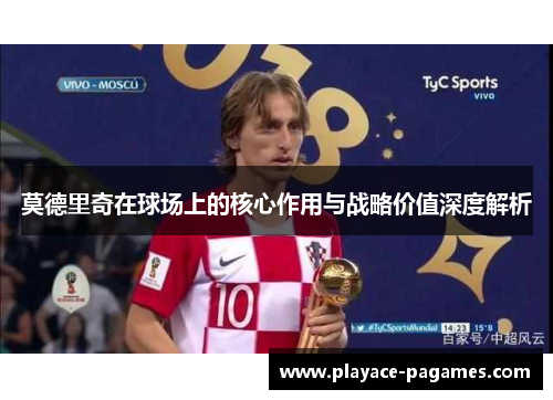 莫德里奇在球场上的核心作用与战略价值深度解析 莫德里奇在球场上的核心作用与战略价值深度解析