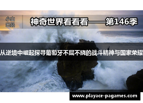 从逆境中崛起探寻葡萄牙不屈不挠的战斗精神与国家荣耀 从逆境中崛起探寻葡萄牙不屈不挠的战斗精神与国家荣耀