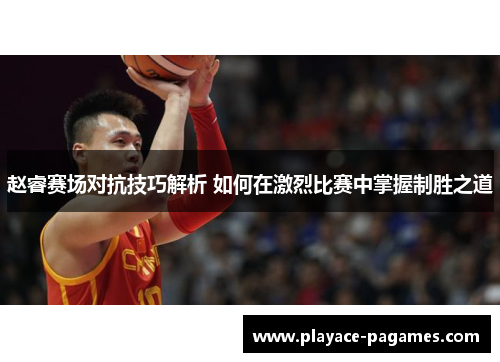 赵睿赛场对抗技巧解析 如何在激烈比赛中掌握制胜之道